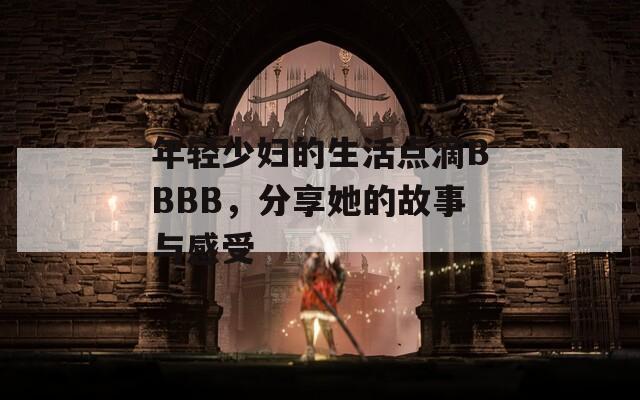 年轻少妇的生活点滴BBBB，分享她的故事与感受  第1张