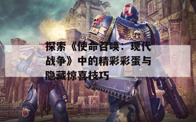 探索《使命召唤：现代战争》中的精彩彩蛋与隐藏惊喜技巧