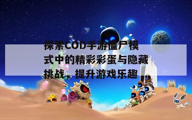 探索COD手游僵尸模式中的精彩彩蛋与隐藏挑战，提升游戏乐趣  第1张