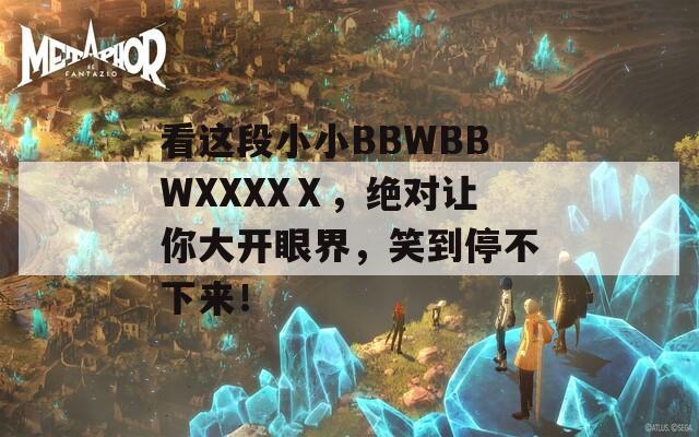 看这段小小BBWBBWXXXXⅩ，绝对让你大开眼界，笑到停不下来！  第1张