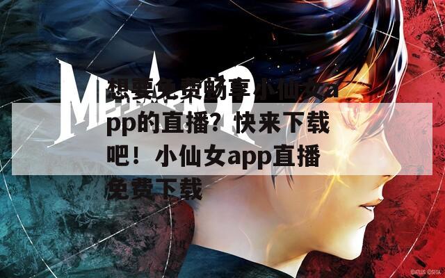 想要免费畅享小仙女app的直播？快来下载吧！小仙女app直播免费下载