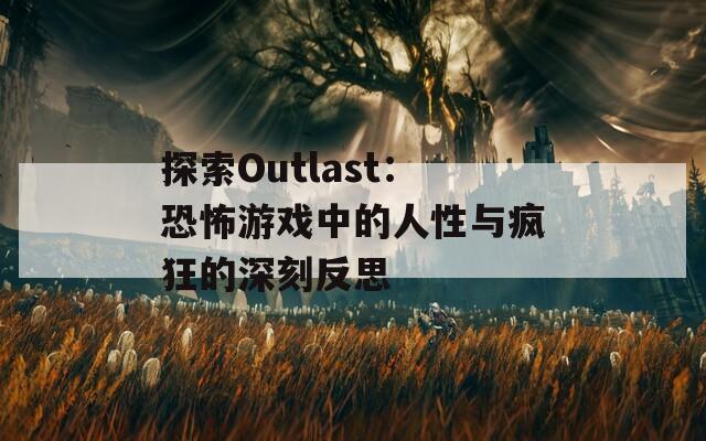 探索Outlast：恐怖游戏中的人性与疯狂的深刻反思  第1张