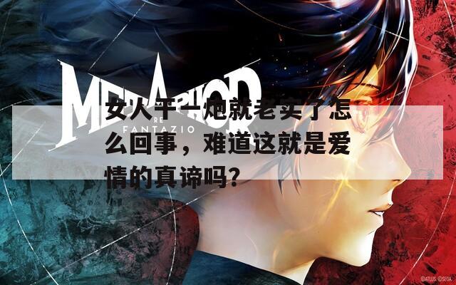 女人干一炮就老实了怎么回事，难道这就是爱情的真谛吗？