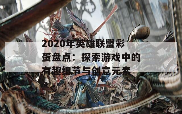 2020年英雄联盟彩蛋盘点：探索游戏中的有趣细节与创意元素  第1张