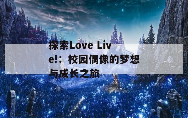 探索Love Live!：校园偶像的梦想与成长之旅  第1张