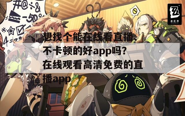 想找个能在线看直播、不卡顿的好app吗？在线观看高清免费的直播app  第1张