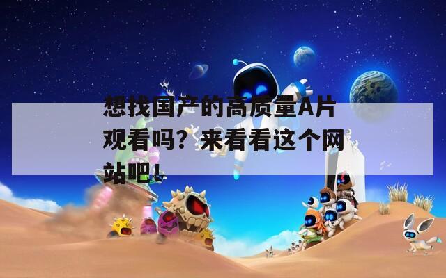 想找国产的高质量A片观看吗？来看看这个网站吧！  第1张