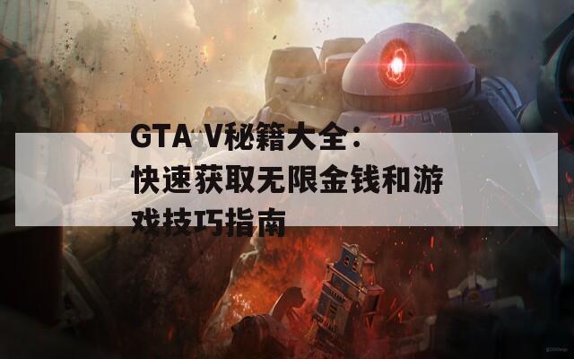 GTA V秘籍大全：快速获取无限金钱和游戏技巧指南  第1张