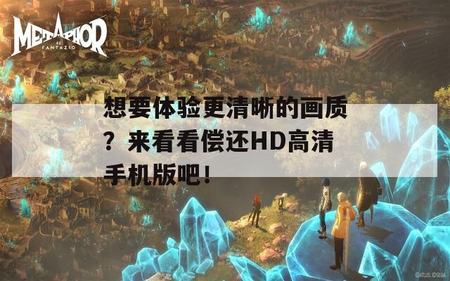 想要体验更清晰的画质？来看看偿还HD高清手机版吧！  第1张