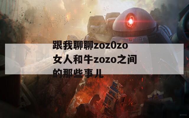 跟我聊聊zoz0zo女人和牛zozo之间的那些事儿