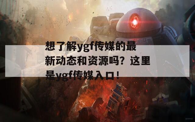 想了解ygf传媒的最新动态和资源吗？这里是ygf传媒入口！  第1张