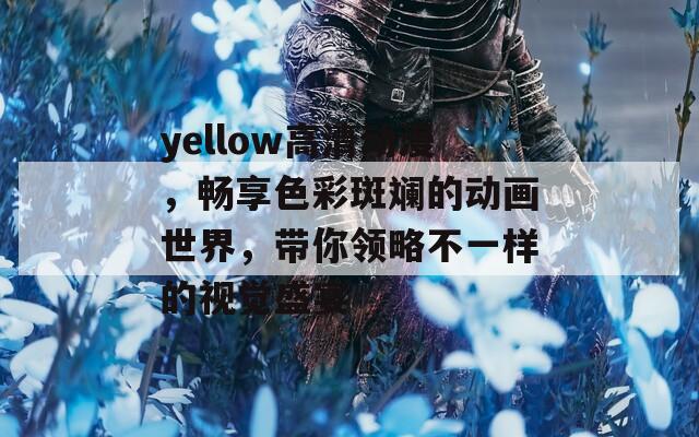 yellow高清动漫，畅享色彩斑斓的动画世界，带你领略不一样的视觉盛宴  第1张