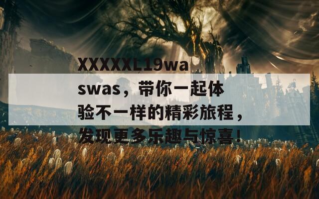 XXXXXL19waswas，带你一起体验不一样的精彩旅程，发现更多乐趣与惊喜！  第1张