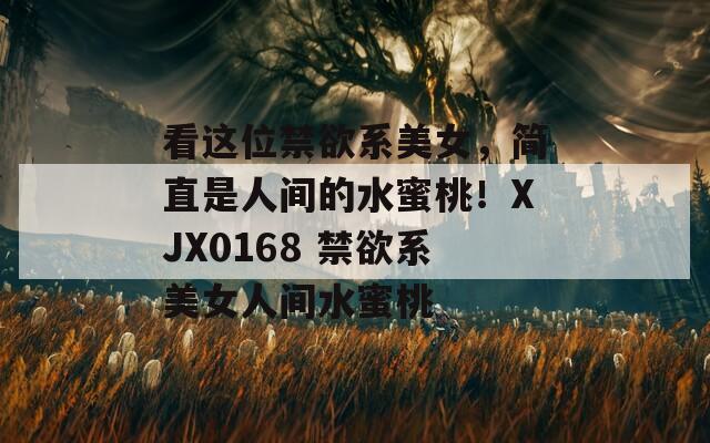 看这位禁欲系美女，简直是人间的水蜜桃！XJX0168 禁欲系美女人间水蜜桃  第1张