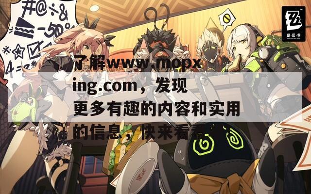 了解www.mopxing.com，发现更多有趣的内容和实用的信息，快来看看吧！  第1张