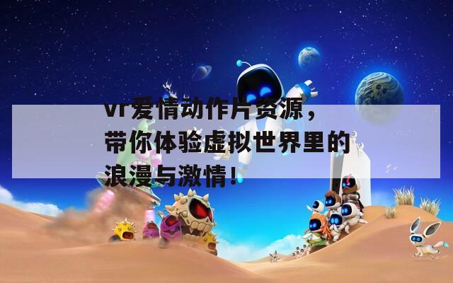 vr爱情动作片资源，带你体验虚拟世界里的浪漫与激情！  第1张