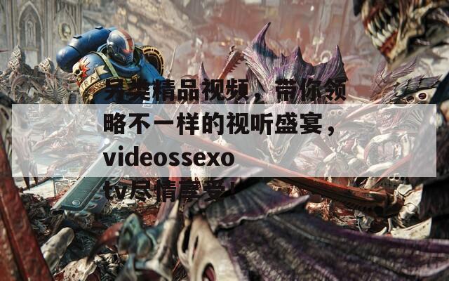 另类精品视频，带你领略不一样的视听盛宴，videossexotv尽情享受！  第1张