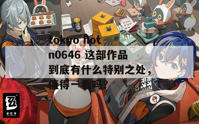 tokyo hot n0646 这部作品到底有什么特别之处，值得一看吗？  第1张