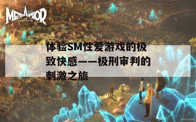 体验SM性爱游戏的极致快感——极刑审判的刺激之旅  第1张