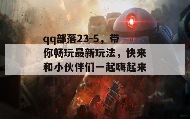 qq部落23-5，带你畅玩最新玩法，快来和小伙伴们一起嗨起来吧！