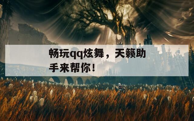 畅玩qq炫舞，天籁助手来帮你！  第1张