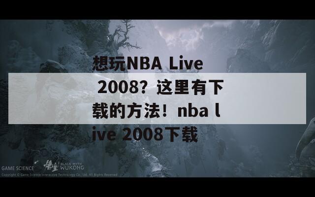 想玩NBA Live 2008？这里有下载的方法！nba live 2008下载