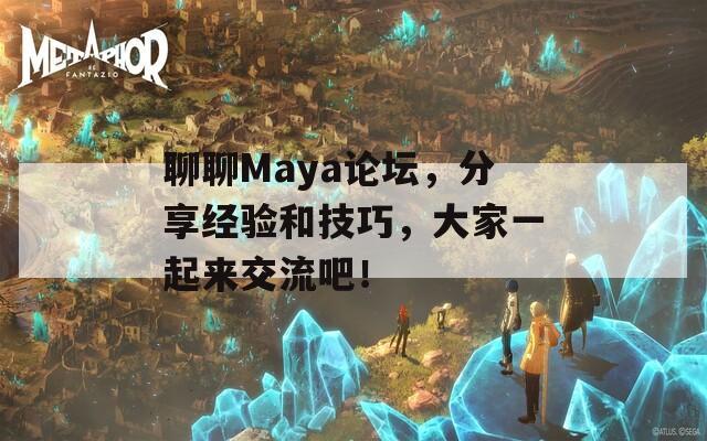 聊聊Maya论坛，分享经验和技巧，大家一起来交流吧！