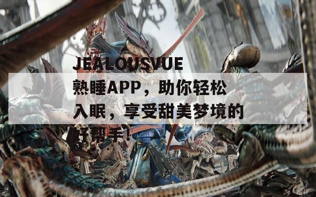 JEALOUSVUE熟睡APP，助你轻松入眠，享受甜美梦境的好帮手！