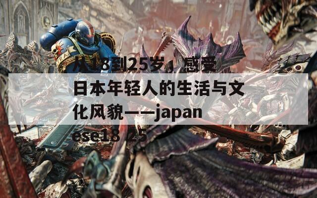 从18到25岁，感受日本年轻人的生活与文化风貌——japanese18 25  第1张