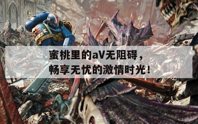 蜜桃里的aV无阻碍，畅享无忧的激情时光！  第1张