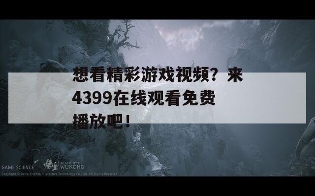 想看精彩游戏视频？来4399在线观看免费播放吧！  第1张