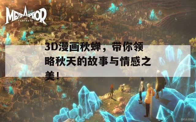 3D漫画秋蝉，带你领略秋天的故事与情感之美！  第1张