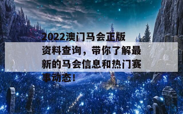 2022澳门马会正版资料查询，带你了解最新的马会信息和热门赛事动态！  第1张