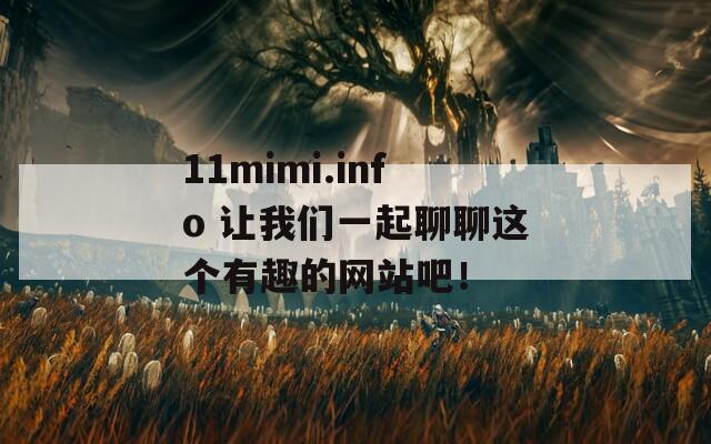 11mimi.info 让我们一起聊聊这个有趣的网站吧！  第1张