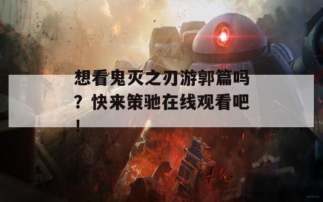 想看鬼灭之刃游郭篇吗？快来策驰在线观看吧！  第1张