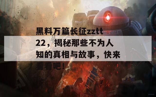 黑料万篇长征zztt22，揭秘那些不为人知的真相与故事，快来看看吧！