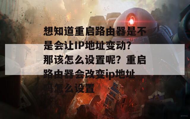 想知道重启路由器是不是会让IP地址变动？那该怎么设置呢？重启路由器会改变ip地址吗怎么设置