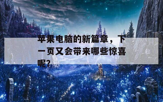 苹果电脑的新篇章，下一页又会带来哪些惊喜呢？  第1张