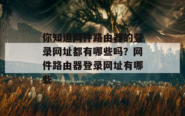 你知道网件路由器的登录网址都有哪些吗？网件路由器登录网址有哪些  第1张