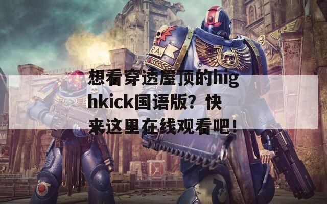 想看穿透屋顶的highkick国语版？快来这里在线观看吧！  第1张