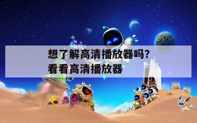 想了解高清播放器吗？看看高清播放器  第1张