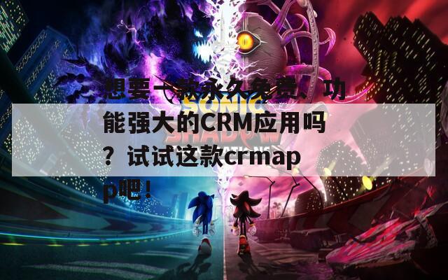 想要一款永久免费、功能强大的CRM应用吗？试试这款crmapp吧！  第1张