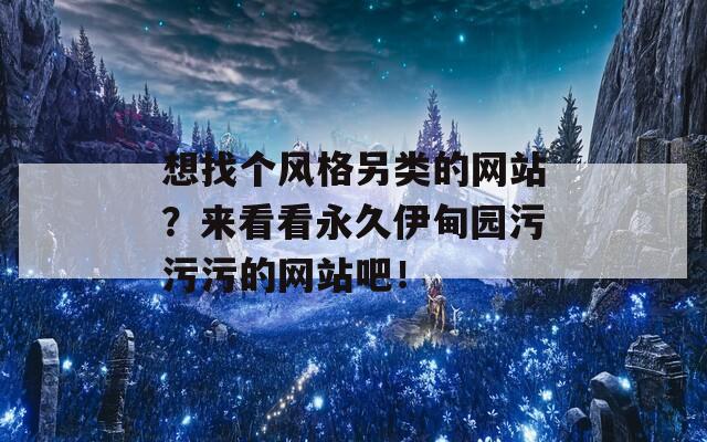 想找个风格另类的网站？来看看永久伊甸园污污污的网站吧！  第1张