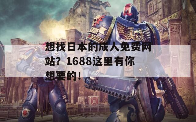 想找日本的成人免费网站？1688这里有你想要的！  第1张