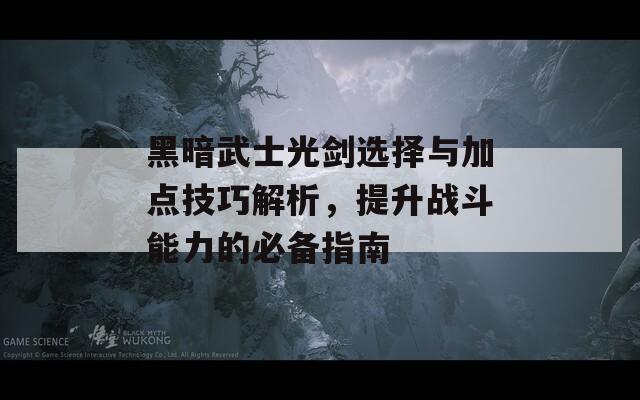 黑暗武士光剑选择与加点技巧解析，提升战斗能力的必备指南  第1张