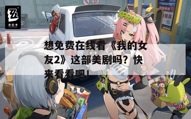 想免费在线看《我的女友2》这部美剧吗？快来看看吧！  第1张