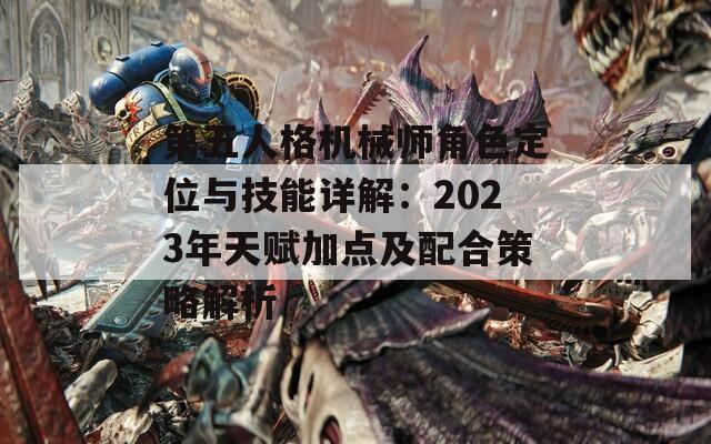 第五人格机械师角色定位与技能详解：2023年天赋加点及配合策略解析  第1张