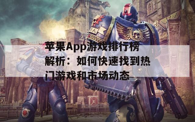 苹果App游戏排行榜解析：如何快速找到热门游戏和市场动态