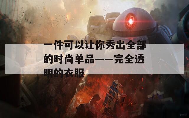 一件可以让你秀出全部的时尚单品——完全透明的衣服