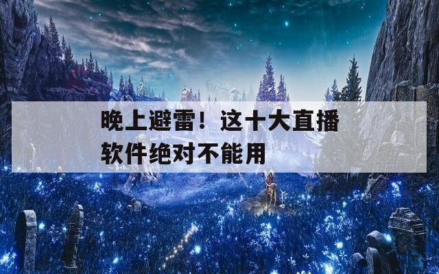 晚上避雷！这十大直播软件绝对不能用  第1张